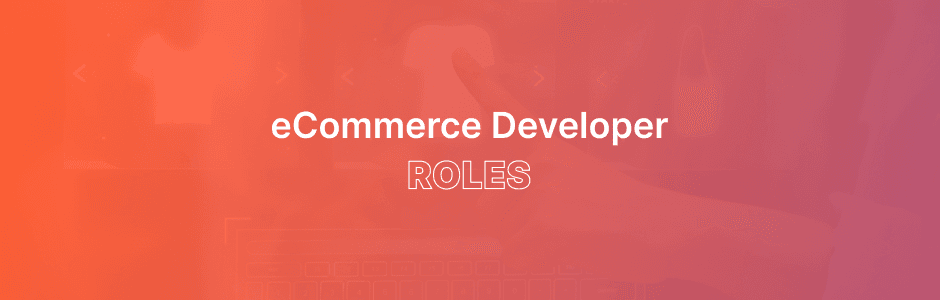 eCommerce Developer Roles: Skills, Responsibilities & Hiring Tips