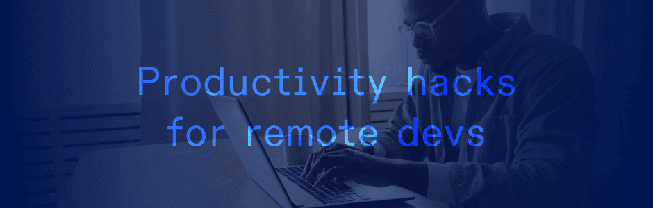 6 Productivity & Efficiency Hacks for Remote Developers 