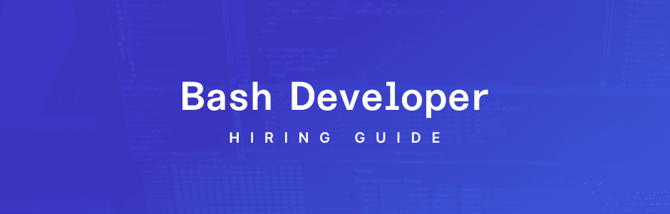 How to Hire Bash Developers: A Comprehensive Guide