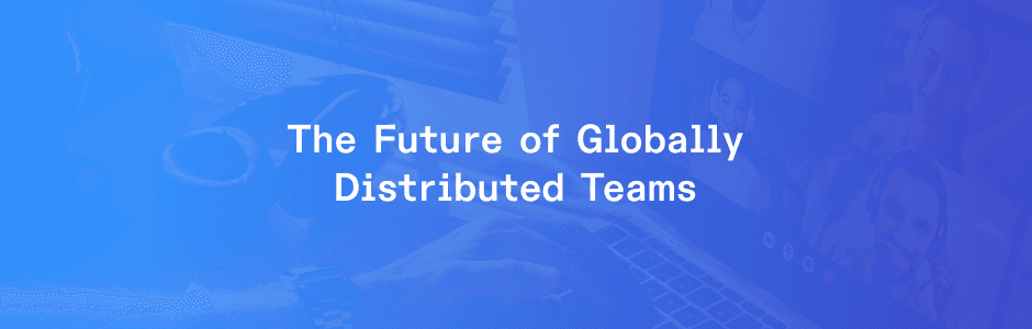 The Future of Distributed Teams: Challenges and Opportunities